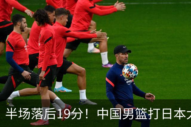 半场落后19分！中国男篮打日本太被动，老问题全暴露，郭士强拿啥翻盘？