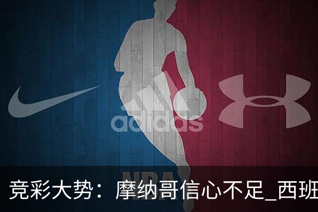竞彩大势：摩纳哥信心不足 西班牙人主胜可期